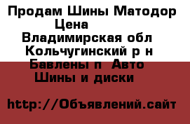 Продам Шины Матодор › Цена ­ 6 000 - Владимирская обл., Кольчугинский р-н, Бавлены п. Авто » Шины и диски   